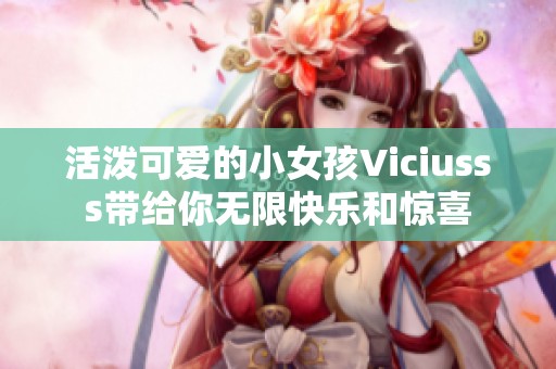 活泼可爱的小女孩Viciusss带给你无限快乐和惊喜