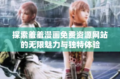 探索羞羞漫画免费资源网站的无限魅力与独特体验