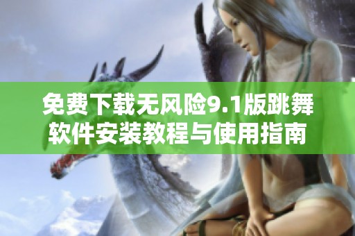 免费下载无风险9.1版跳舞软件安装教程与使用指南