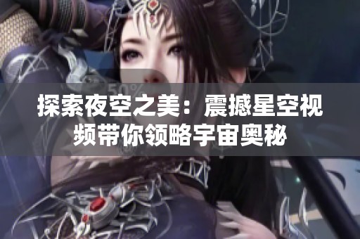 探索夜空之美：震撼星空视频带你领略宇宙奥秘