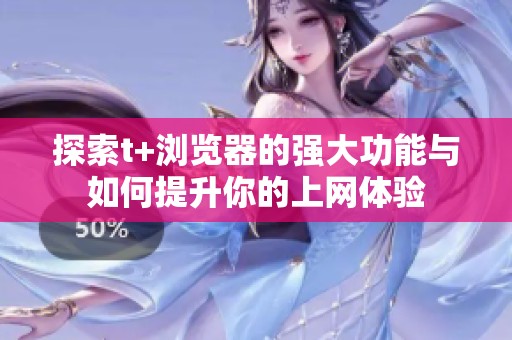 探索t+浏览器的强大功能与如何提升你的上网体验