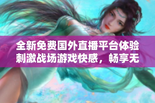 全新免费国外直播平台体验刺激战场游戏快感，畅享无限乐趣