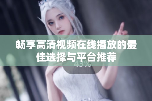 畅享高清视频在线播放的最佳选择与平台推荐