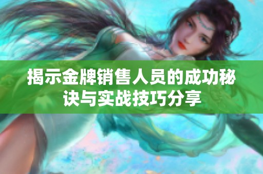 揭示金牌销售人员的成功秘诀与实战技巧分享