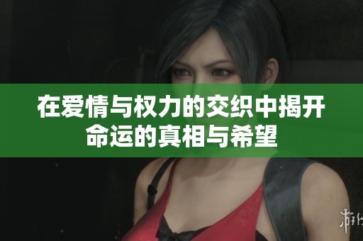 在爱情与权力的交织中揭开命运的真相与希望