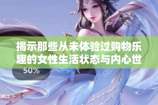 揭示那些从未体验过购物乐趣的女性生活状态与内心世界