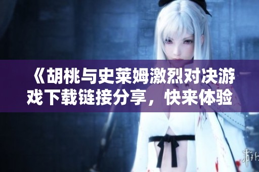 《胡桃与史莱姆激烈对决游戏下载链接分享，快来体验吧》