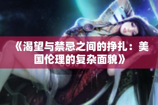《渴望与禁忌之间的挣扎：美国伦理的复杂面貌》