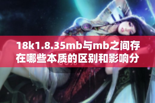 18k1.8.35mb与mb之间存在哪些本质的区别和影响分析