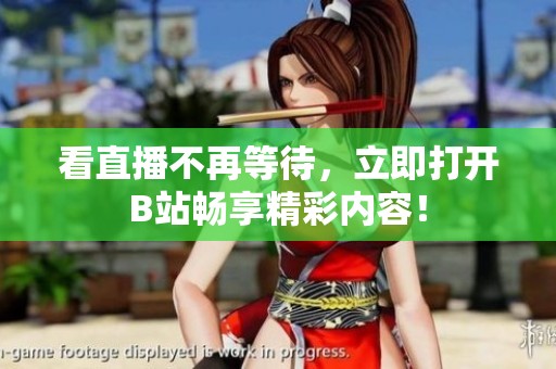 看直播不再等待，立即打开B站畅享精彩内容！