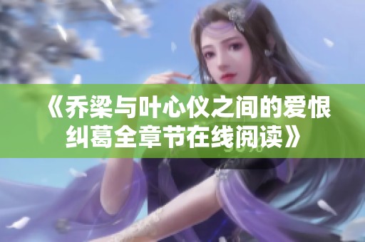《乔梁与叶心仪之间的爱恨纠葛全章节在线阅读》