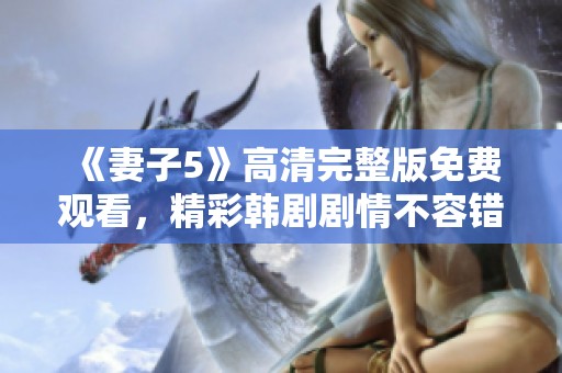《妻子5》高清完整版免费观看，精彩韩剧剧情不容错过！