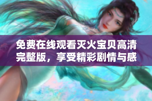 免费在线观看灭火宝贝高清完整版，享受精彩剧情与感人瞬间
