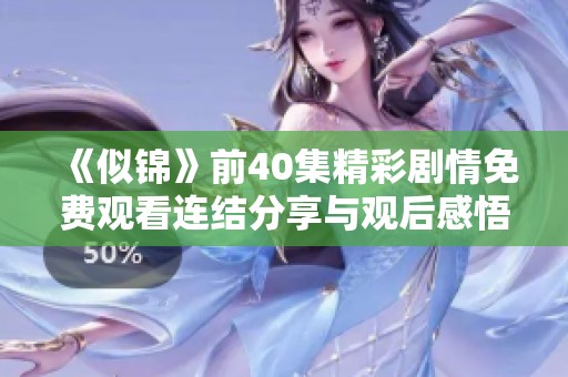 《似锦》前40集精彩剧情免费观看连结分享与观后感悟盘点