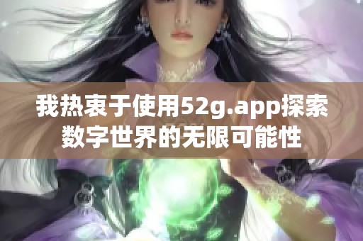我热衷于使用52g.app探索数字世界的无限可能性