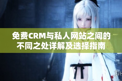 免费CRM与私人网站之间的不同之处详解及选择指南