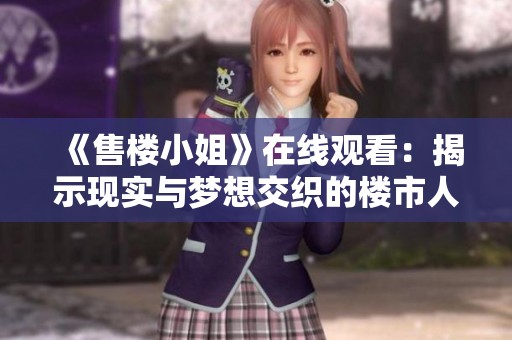 《售楼小姐》在线观看：揭示现实与梦想交织的楼市人生