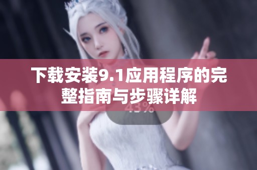 下载安装9.1应用程序的完整指南与步骤详解