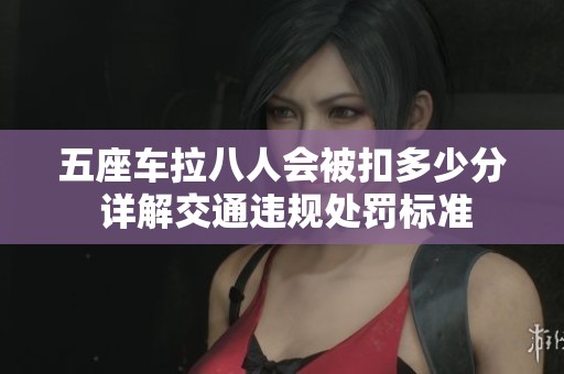 五座车拉八人会被扣多少分 详解交通违规处罚标准