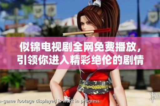 似锦电视剧全网免费播放，引领你进入精彩绝伦的剧情世界
