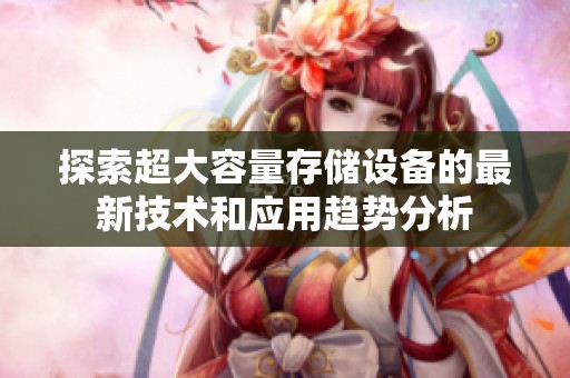 探索超大容量存储设备的最新技术和应用趋势分析