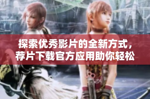 探索优秀影片的全新方式，荐片下载官方应用助你轻松观影