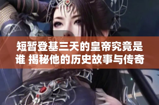 短暂登基三天的皇帝究竟是谁 揭秘他的历史故事与传奇经历