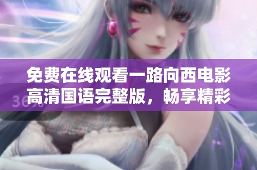 免费在线观看一路向西电影高清国语完整版，畅享精彩剧情与演出