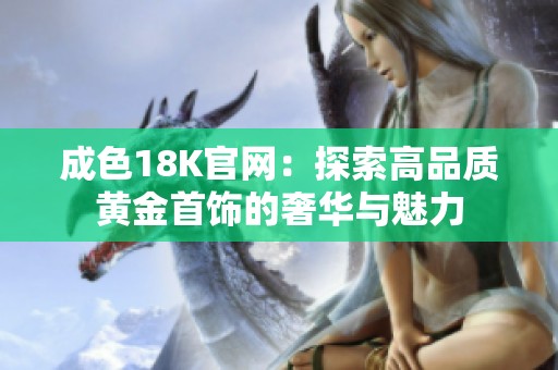成色18K官网：探索高品质黄金首饰的奢华与魅力