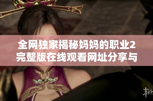 全网独家揭秘妈妈的职业2完整版在线观看网址分享与观影指南