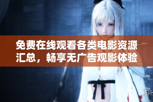 免费在线观看各类电影资源汇总，畅享无广告观影体验