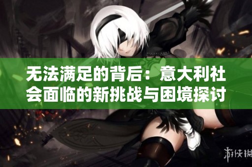 无法满足的背后：意大利社会面临的新挑战与困境探讨