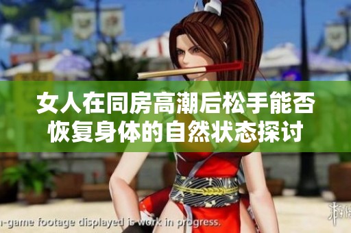女人在同房高潮后松手能否恢复身体的自然状态探讨