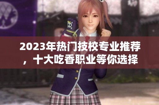 2023年热门技校专业推荐，十大吃香职业等你选择