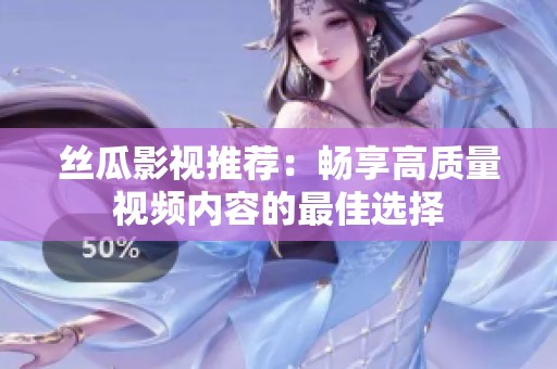 丝瓜影视推荐：畅享高质量视频内容的最佳选择