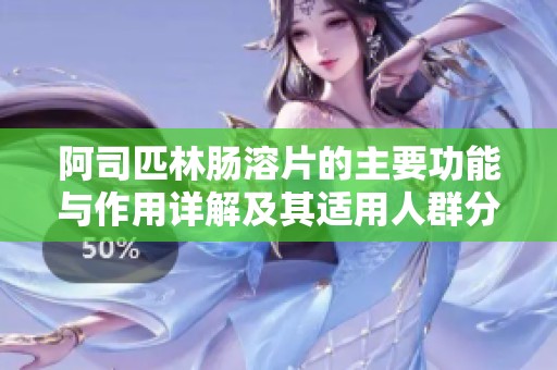 阿司匹林肠溶片的主要功能与作用详解及其适用人群分析