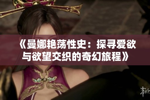 《曼娜艳荡性史：探寻爱欲与欲望交织的奇幻旅程》