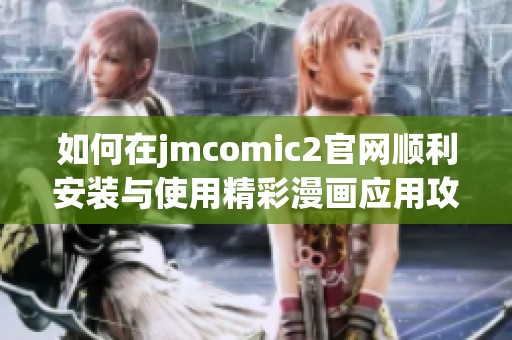 如何在jmcomic2官网顺利安装与使用精彩漫画应用攻略