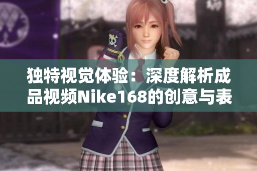 独特视觉体验：深度解析成品视频Nike168的创意与表现力