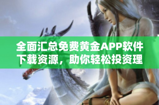 全面汇总免费黄金APP软件下载资源，助你轻松投资理财