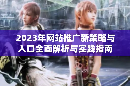 2023年网站推广新策略与入口全面解析与实践指南