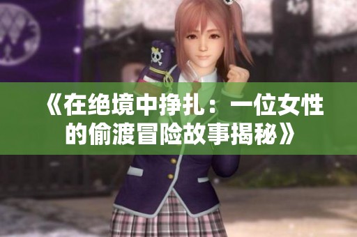 《在绝境中挣扎：一位女性的偷渡冒险故事揭秘》