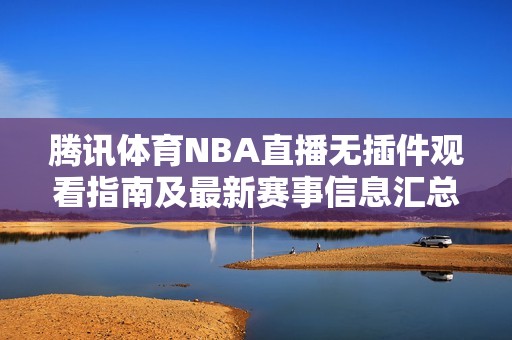 腾讯体育NBA直播无插件观看指南及最新赛事信息汇总