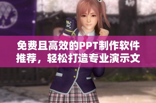 免费且高效的PPT制作软件推荐，轻松打造专业演示文稿