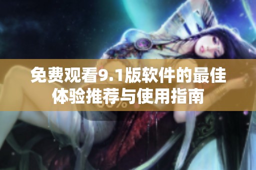 免费观看9.1版软件的最佳体验推荐与使用指南
