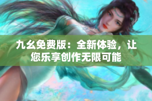 九幺免费版：全新体验，让您乐享创作无限可能