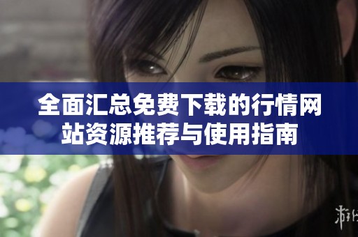 全面汇总免费下载的行情网站资源推荐与使用指南