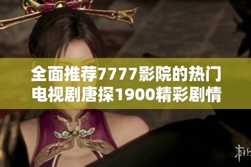 全面推荐7777影院的热门电视剧唐探1900精彩剧情等你来欣赏