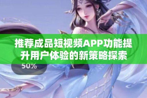 推荐成品短视频APP功能提升用户体验的新策略探索