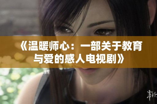 《温暖师心：一部关于教育与爱的感人电视剧》